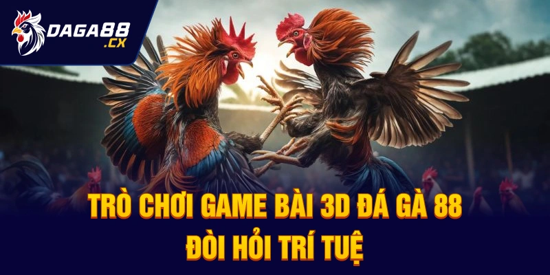 Trò chơi game bài 3D Đá Gà 88 đòi hỏi trí tuệ